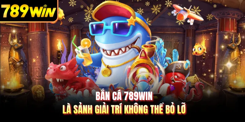 Bắn cá 789WIN là sảnh giải trí không thể bỏ lỡ