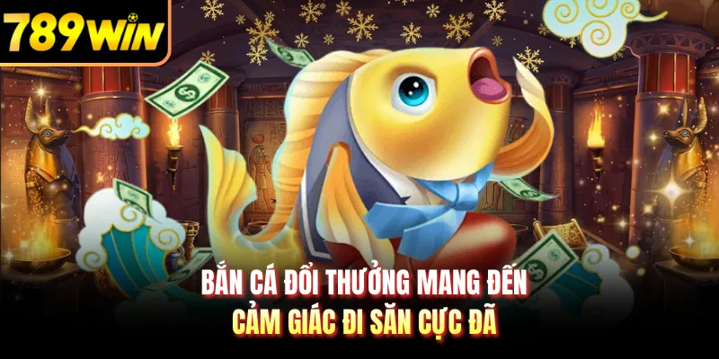 Bắn cá đổi thưởng mang đến cảm giác đi săn cực đã