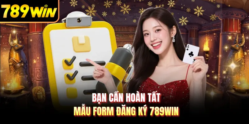 Bạn cần hoàn tất mẫu form đăng ký 789WIN