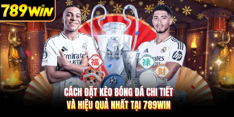 Cách Đặt Kèo Bóng Đá Chi Tiết Và Hiệu Quả Nhất Tại 789WIN