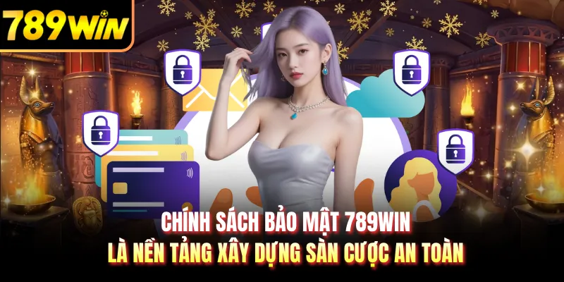 Chính sách bảo mật 789WIN là nền tảng xây dựng sàn cược an toàn