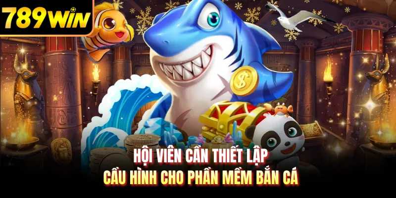 Hội viên cần thiết lập cầu hình cho phần mềm bắn cá