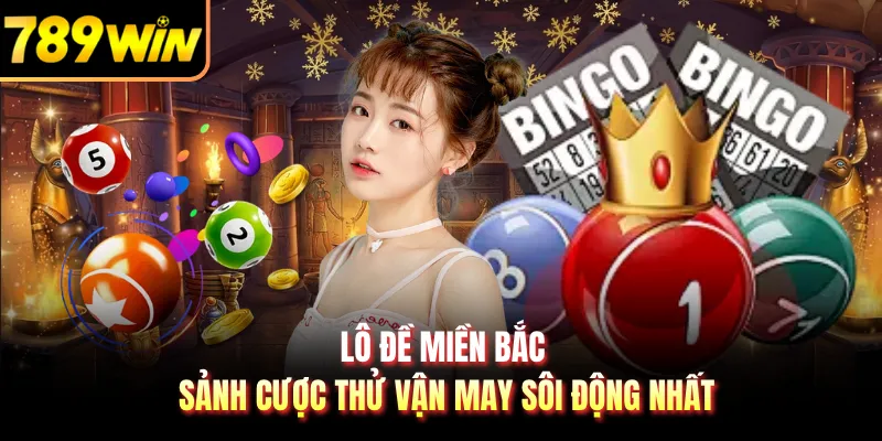 Lô Đề Miền Bắc - Sảnh Cược Thử Vận May Sôi Động Nhất