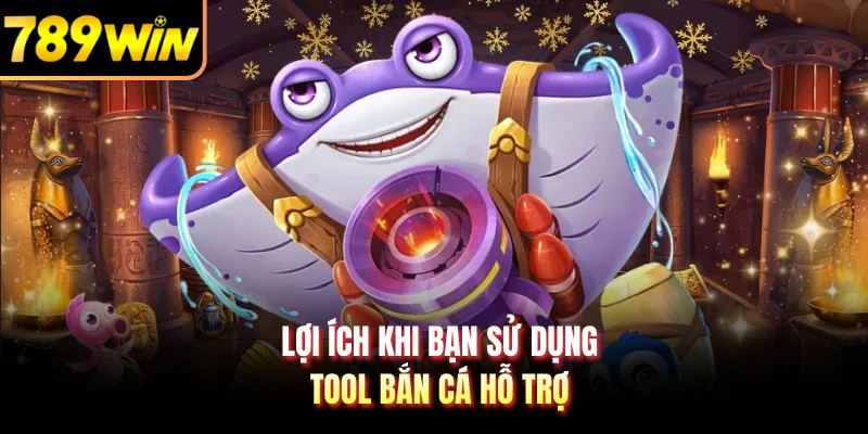 Lợi ích khi bạn sử dụng tool bắn cá hỗ trợ