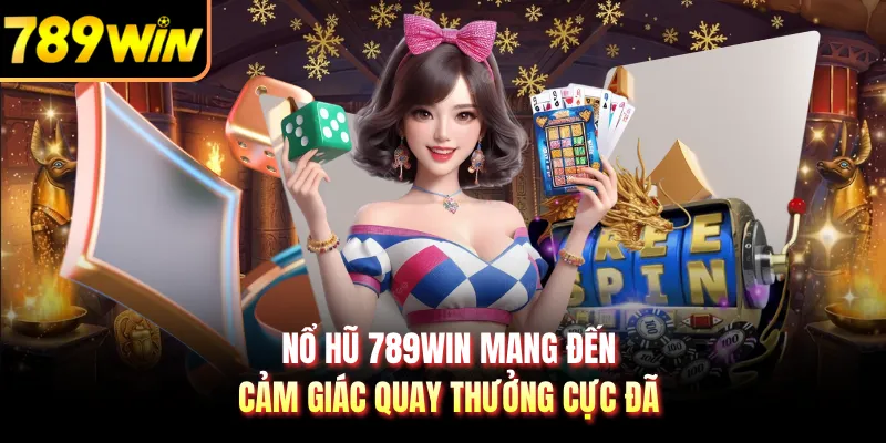 Nổ hũ 789WIN mang đến cảm giác quay thưởng cực đã