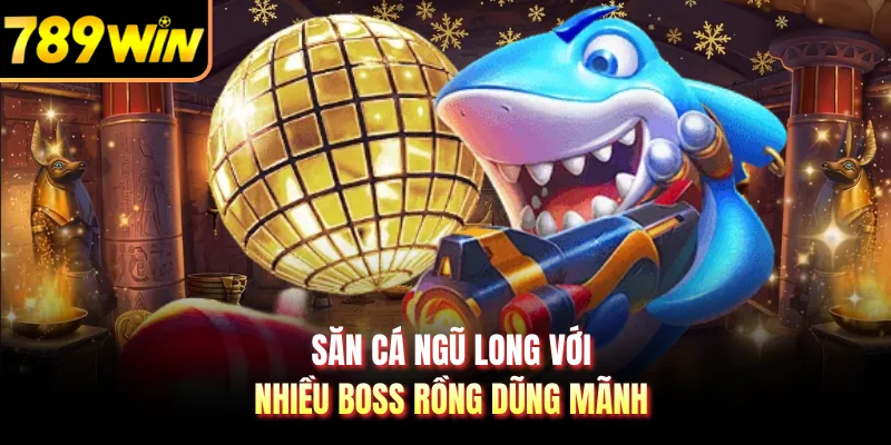 Săn cá Ngũ Long với nhiều boss rồng dũng mãnh