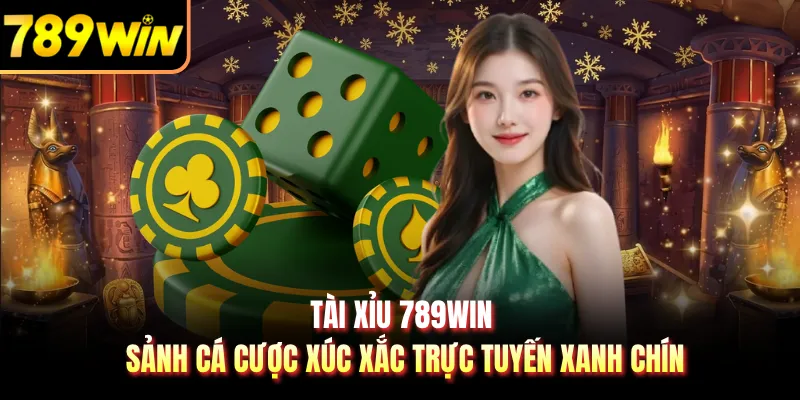 Tài Xỉu 789WIN - Sảnh Cá Cược Xúc Xắc Trực Tuyến Xanh Chín 