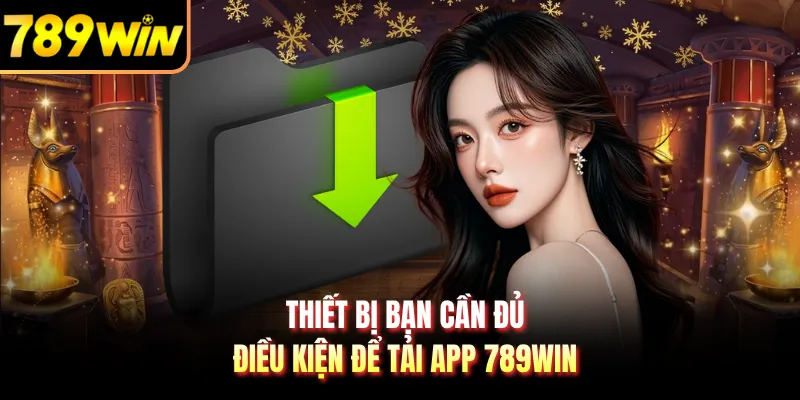 Thiết bị bạn cần đủ điều kiện để tải app 789WIN