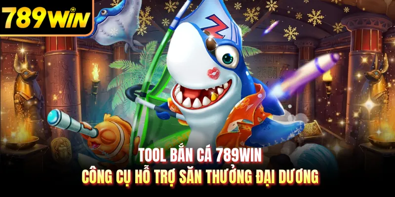 Tool Bắn Cá 789WIN - Công Cụ Hỗ Trợ Săn Thưởng Đại Dương