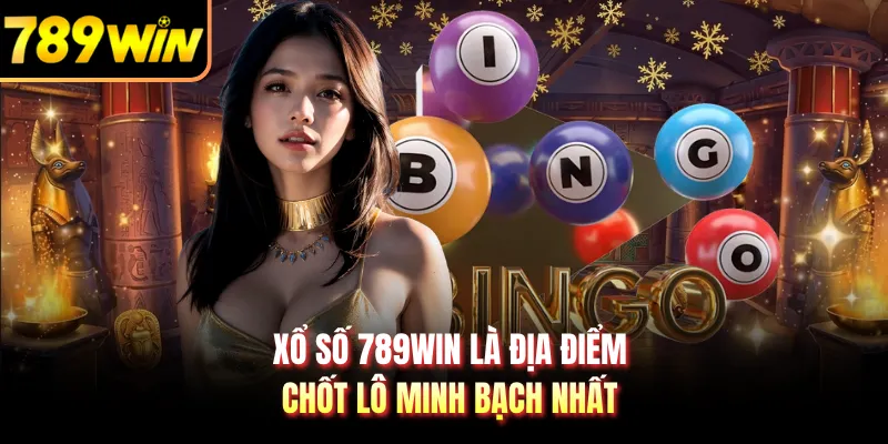 Xổ số 789WIN là địa điểm chốt lô minh bạch nhất